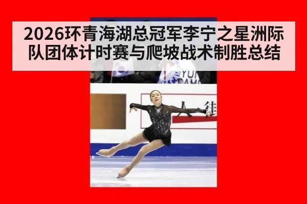 2026环青海湖总冠军李宁之星洲际队团体计时赛与爬坡战术制胜总结 | FIFA 2026