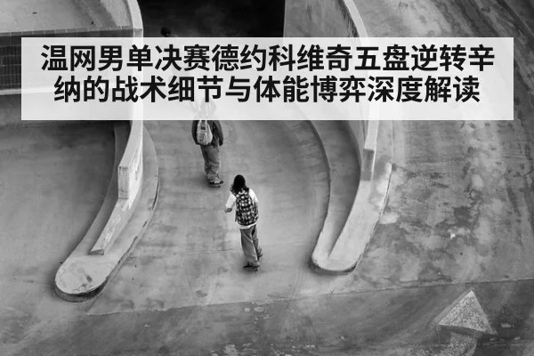 温网男单决赛德约科维奇五盘逆转辛纳的战术细节与体能博弈深度解读 | FIFA 2026