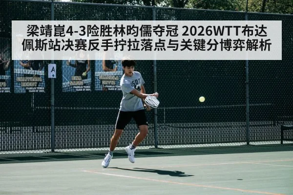 梁靖崑4-3险胜林昀儒夺冠 2026WTT布达佩斯站决赛反手拧拉落点与关键分博弈解析 | FIFA 2026