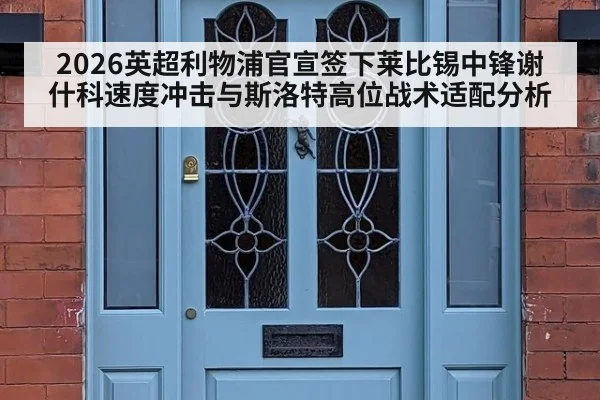 2026英超利物浦官宣签下莱比锡中锋谢什科速度冲击与斯洛特高位战术适配分析 | FIFA 2026