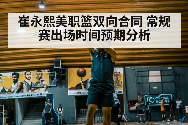 崔永熙美职篮双向合同 常规赛出场时间预期分析 | FIFA 2026