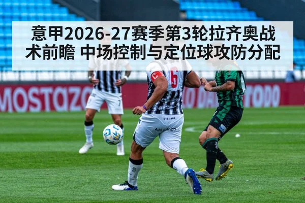 意甲2026-27赛季第3轮拉齐奥战术前瞻 中场控制与定位球攻防分配
