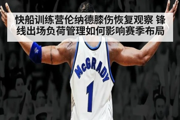 快船训练营伦纳德膝伤恢复观察 锋线出场负荷管理如何影响赛季布局