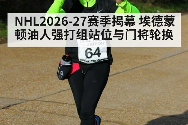 NHL2026-27赛季揭幕 埃德蒙顿油人强打组站位与门将轮换