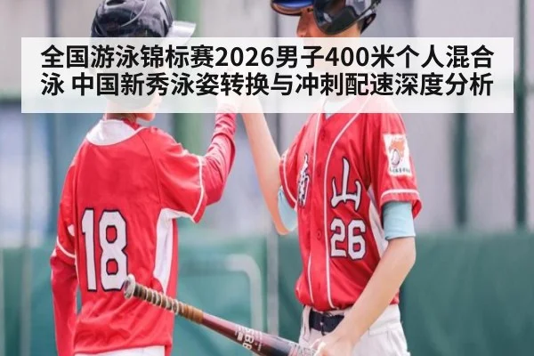 全国游泳锦标赛2026男子400米个人混合泳 中国新秀泳姿转换与冲刺配速深度分析