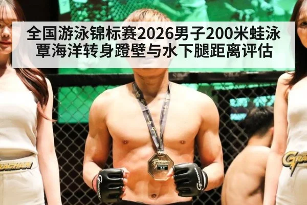 全国游泳锦标赛2026男子200米蛙泳 覃海洋转身蹬壁与水下腿距离评估