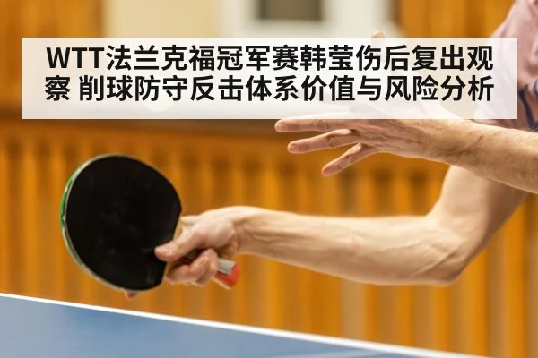 WTT法兰克福冠军赛韩莹伤后复出观察 削球防守反击体系价值与风险分析